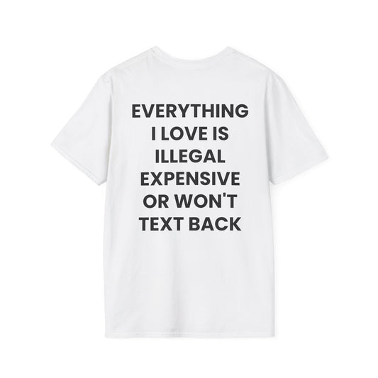Everything I Love Is Illegal Expensive Or Won't Text Back - Unisex Softstyle Sarcastic T-Shirt - Back Print
