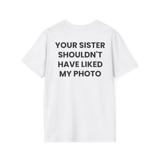 Your Sister Shouldn't Have Liked My Photo - Unisex Softstyle Sarcastic T-Shirt - Back Print