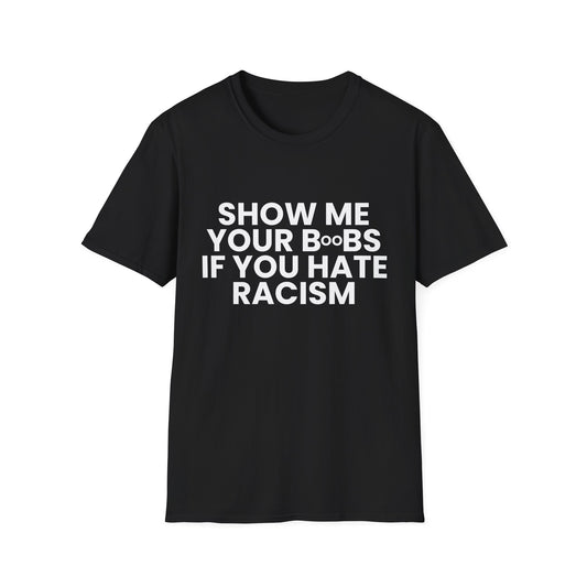 Show Me Your B**bs, If You Hate Racism - Unisex T-Shirt - Front Print