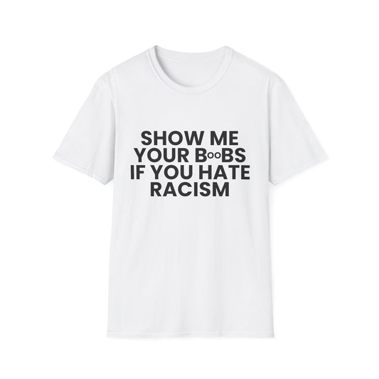 Show Me Your B**bs, If You Hate Racism - Unisex T-Shirt - Front Print